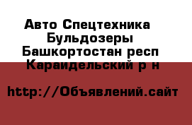 Авто Спецтехника - Бульдозеры. Башкортостан респ.,Караидельский р-н